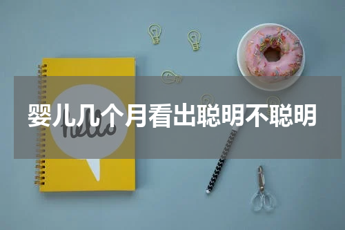 婴儿几个月看出聪明不聪明