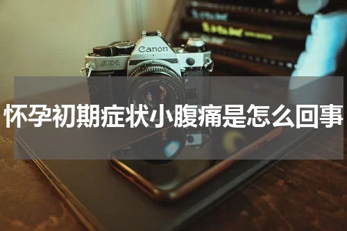 怀孕初期症状小腹痛是怎么回事