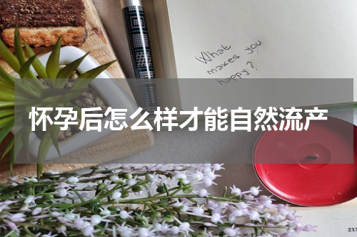 怀孕后怎么样才能自然流产 怎么能自然流产