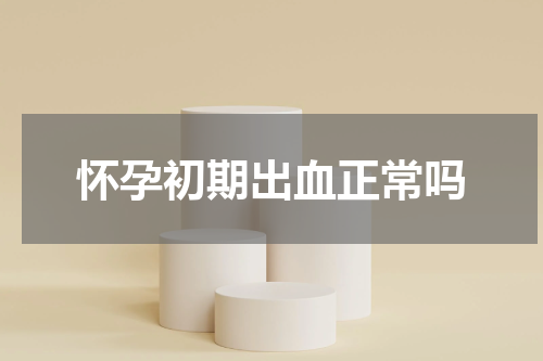 怀孕初期出血正常吗
