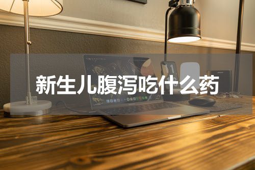 新生儿腹泻吃什么药