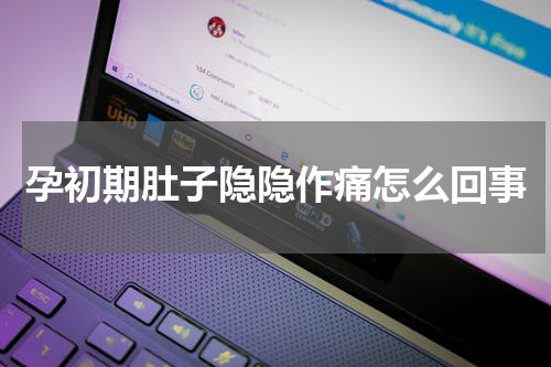 孕初期肚子隐隐作痛怎么回事