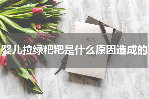 婴儿拉绿粑粑是什么原因造成的