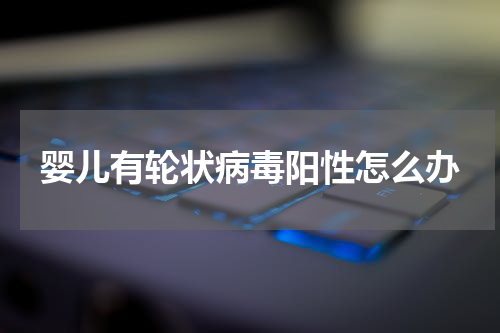 婴儿有轮状病毒阳性怎么办