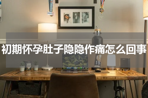 初期怀孕肚子隐隐作痛怎么回事