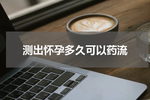 测出怀孕多久可以药流