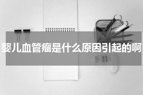 婴儿血管瘤是什么原因引起的啊