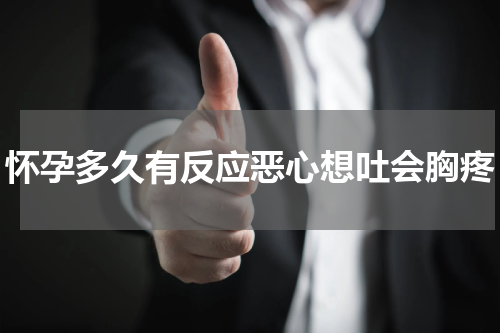怀孕多久有反应恶心想吐会胸疼