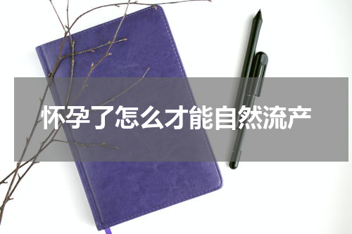 怀孕了怎么才能自然流产