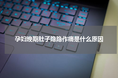 孕妇晚期肚子隐隐作痛是什么原因