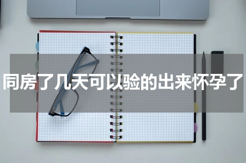 同房了几天可以验的出来怀孕了