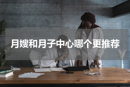 月嫂和月子中心哪个更推荐