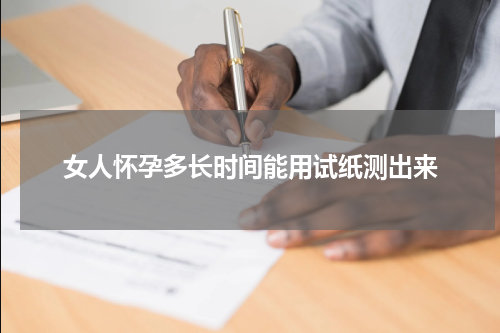 女人怀孕多长时间能用试纸测出来