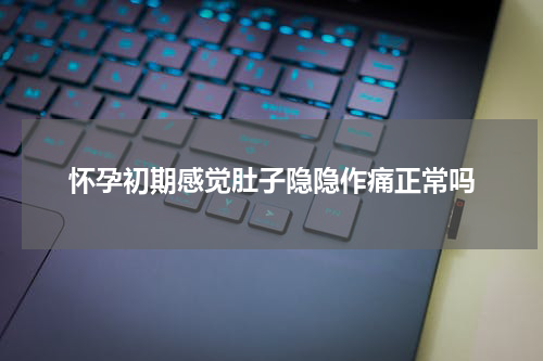 怀孕初期感觉肚子隐隐作痛正常吗