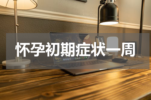 怀孕初期症状一周