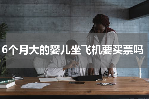 6个月大的婴儿坐飞机要买票吗