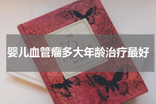 婴儿血管瘤多大年龄治疗最好