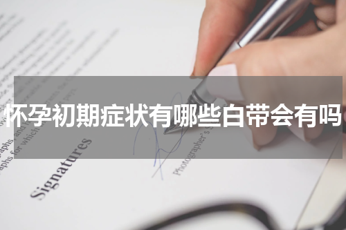 怀孕初期症状有哪些白带会有吗