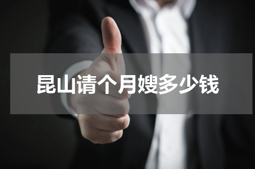 昆山请个月嫂多少钱