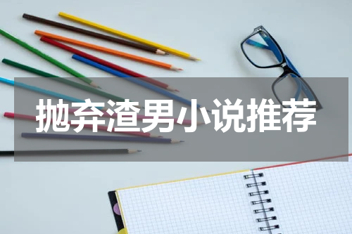 抛弃渣男小说推荐