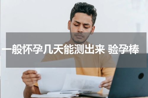 一般怀孕几天能测出来 验孕棒