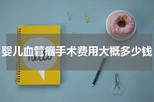 婴儿血管瘤手术费用大概多少钱