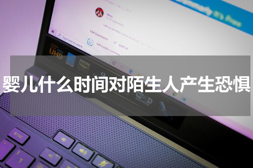 婴儿什么时间对陌生人产生恐惧