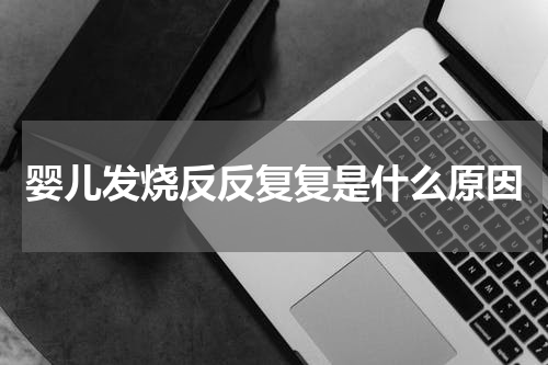 婴儿发烧反反复复是什么原因