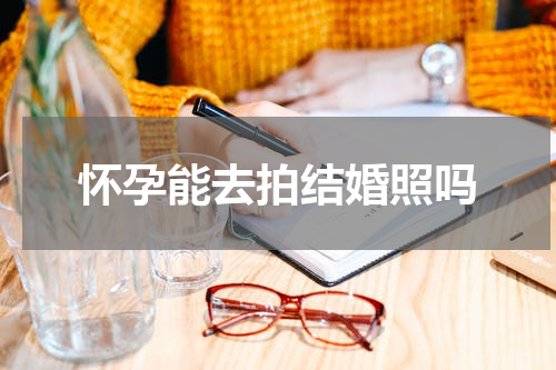 怀孕能去拍结婚照吗