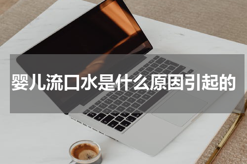 婴儿流口水是什么原因引起的