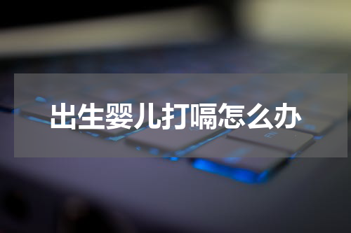 出生婴儿打嗝怎么办