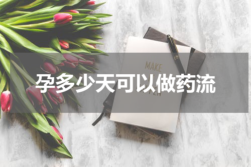 孕多少天可以做药流