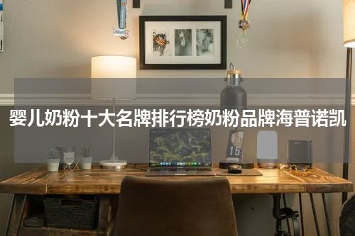 婴儿奶粉十大名牌排行榜奶粉品牌海普诺凯