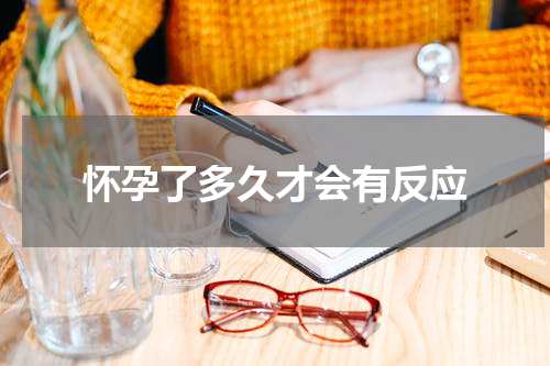 怀孕了多久才会有反应