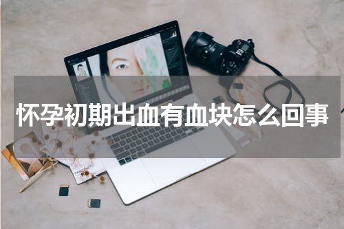怀孕初期出血有血块怎么回事