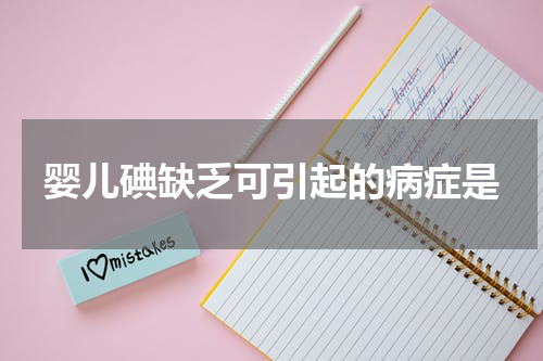 婴儿碘缺乏可引起的病症是