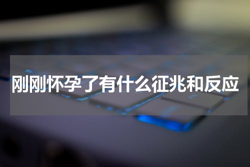刚刚怀孕了有什么征兆和反应