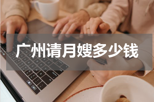 广州请月嫂多少钱