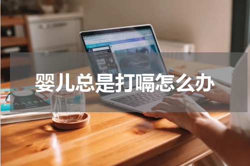 婴儿总是打嗝怎么办