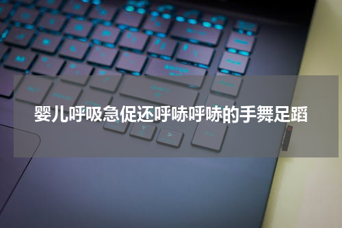 婴儿呼吸急促还呼哧呼哧的手舞足蹈