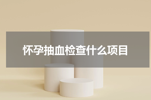 怀孕抽血检查什么项目