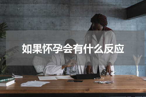 如果怀孕会有什么反应