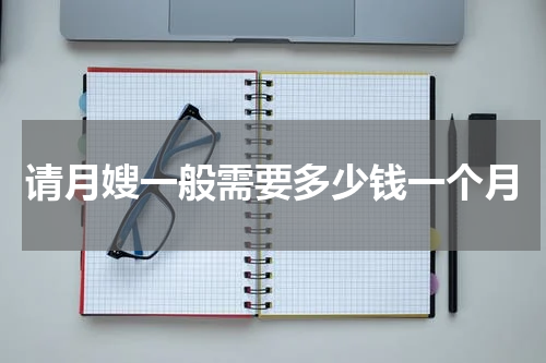 请月嫂一般需要多少钱一个月