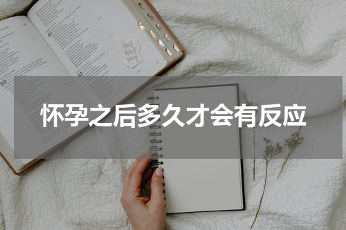 怀孕之后多久才会有反应