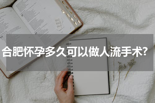合肥怀孕多久可以做人流手术?