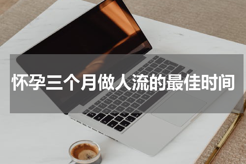 怀孕三个月做人流的最佳时间