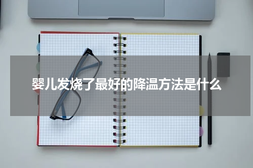 婴儿发烧了最好的降温方法是什么
