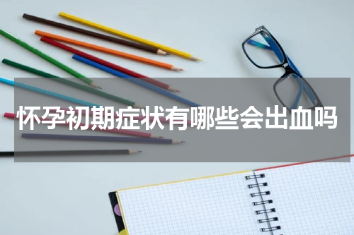 怀孕初期症状有哪些会出血吗