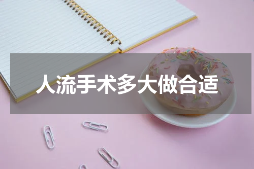 人流手术多大做合适