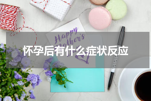 怀孕后有什么症状反应